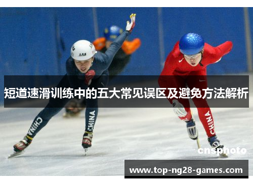短道速滑训练中的五大常见误区及避免方法解析
