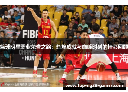 篮球明星职业荣誉之路：辉煌成就与巅峰时刻的精彩回顾