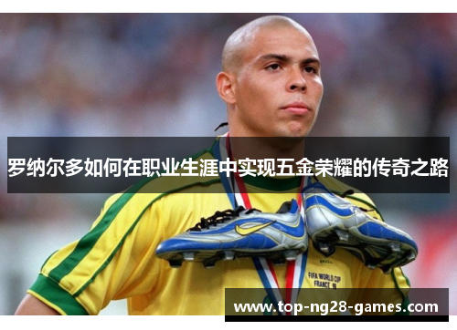 罗纳尔多如何在职业生涯中实现五金荣耀的传奇之路
