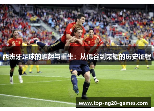 西班牙足球的崛起与重生：从低谷到荣耀的历史征程