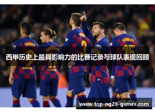 西甲历史上最具影响力的比赛记录与球队表现回顾